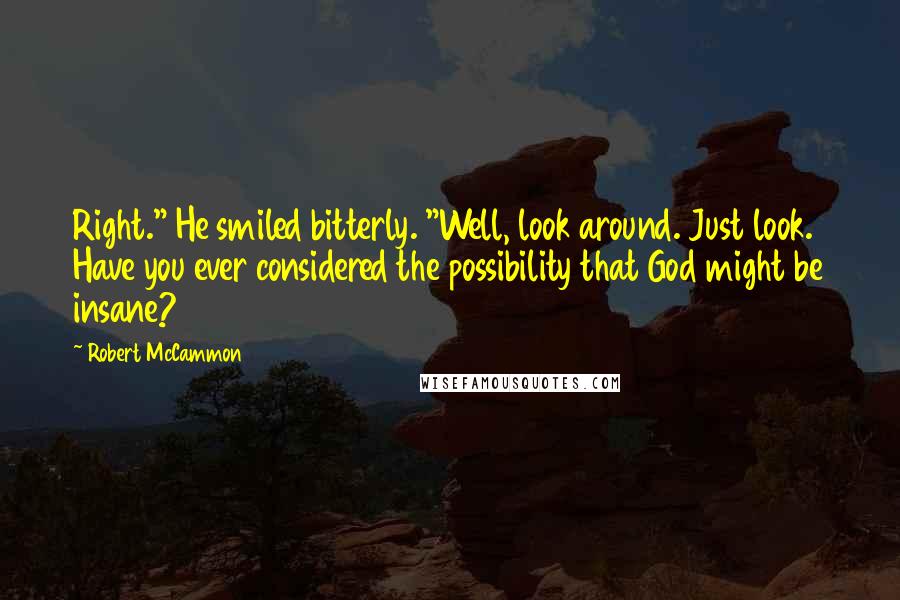 Robert McCammon Quotes: Right." He smiled bitterly. "Well, look around. Just look. Have you ever considered the possibility that God might be insane?