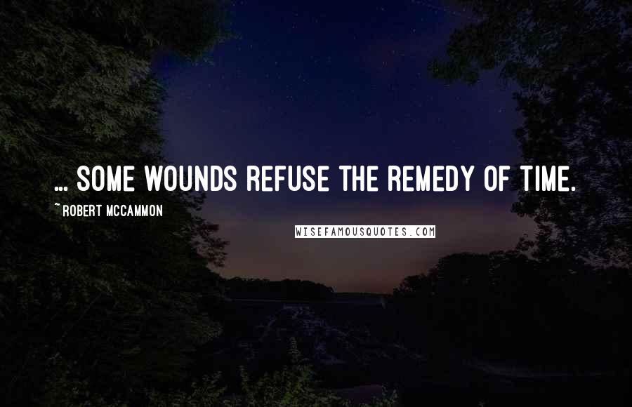 Robert McCammon Quotes: ... some wounds refuse the remedy of time.