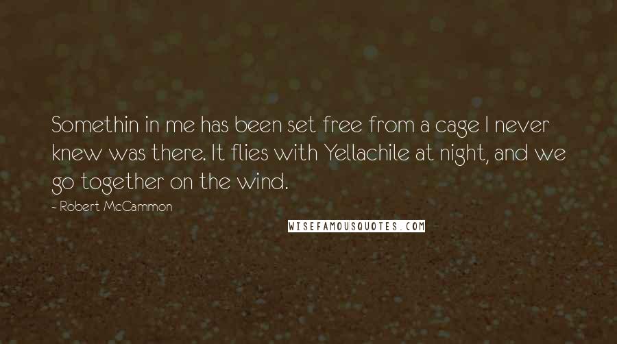 Robert McCammon Quotes: Somethin in me has been set free from a cage I never knew was there. It flies with Yellachile at night, and we go together on the wind.