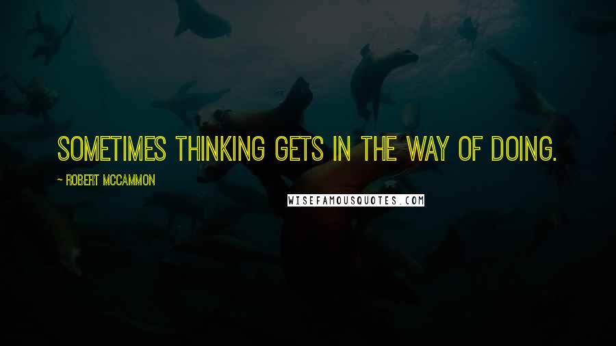 Robert McCammon Quotes: Sometimes thinking gets in the way of doing.