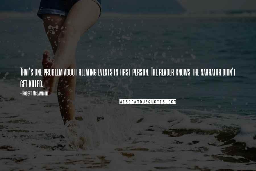 Robert McCammon Quotes: That's one problem about relating events in first person. The reader knows the narrator didn't get killed.