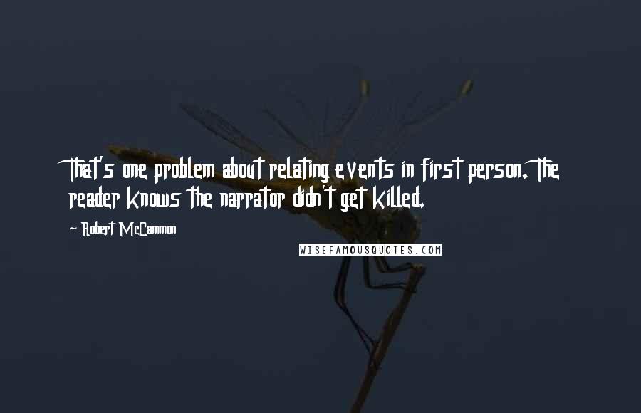 Robert McCammon Quotes: That's one problem about relating events in first person. The reader knows the narrator didn't get killed.