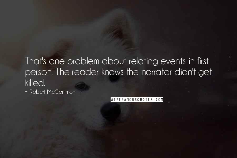 Robert McCammon Quotes: That's one problem about relating events in first person. The reader knows the narrator didn't get killed.