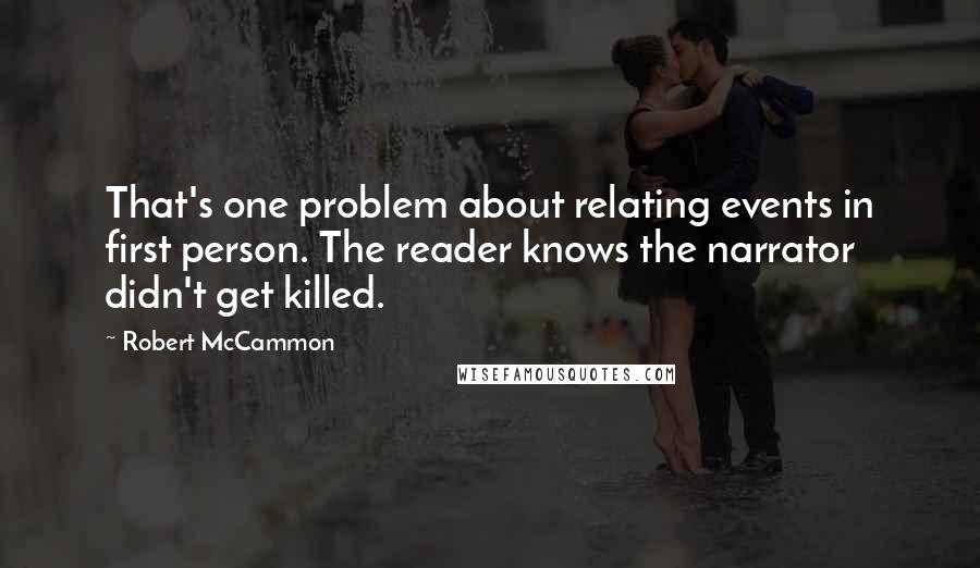 Robert McCammon Quotes: That's one problem about relating events in first person. The reader knows the narrator didn't get killed.