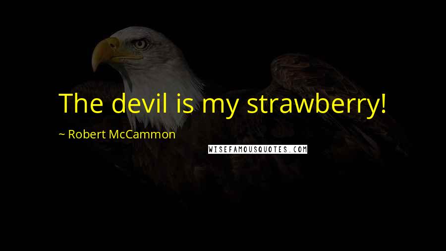 Robert McCammon Quotes: The devil is my strawberry!