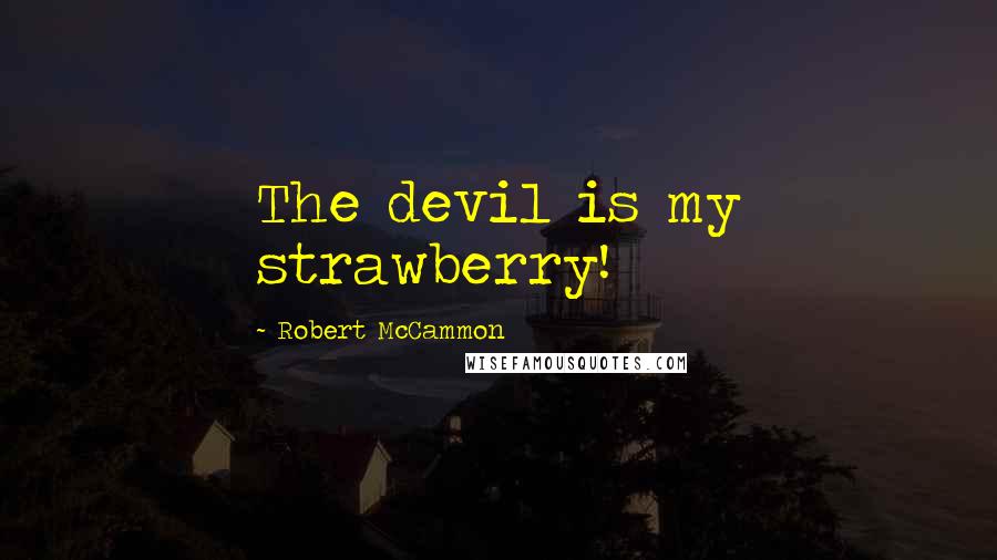 Robert McCammon Quotes: The devil is my strawberry!