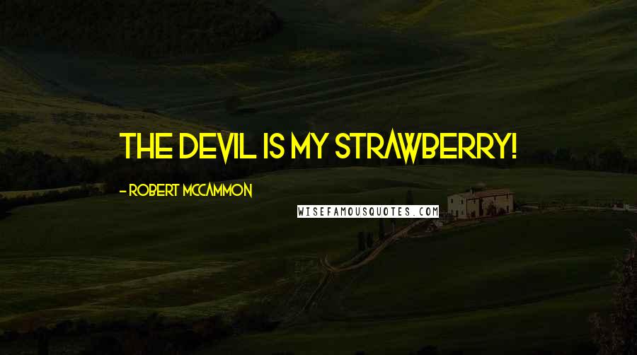 Robert McCammon Quotes: The devil is my strawberry!