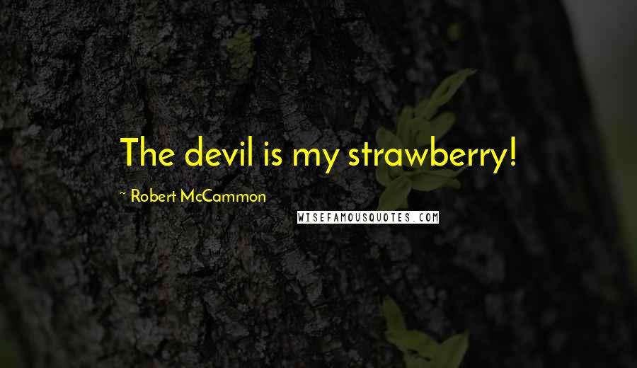 Robert McCammon Quotes: The devil is my strawberry!