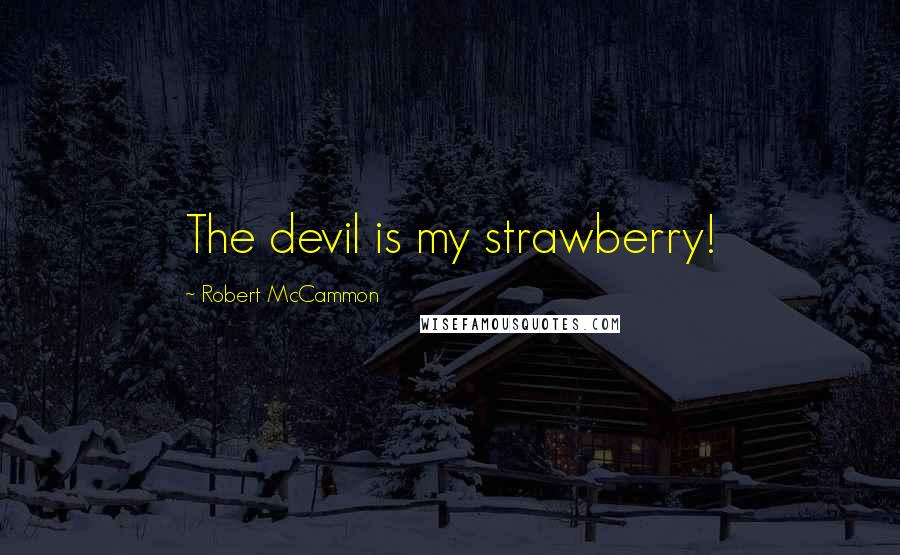 Robert McCammon Quotes: The devil is my strawberry!