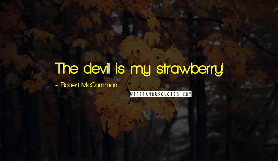 Robert McCammon Quotes: The devil is my strawberry!