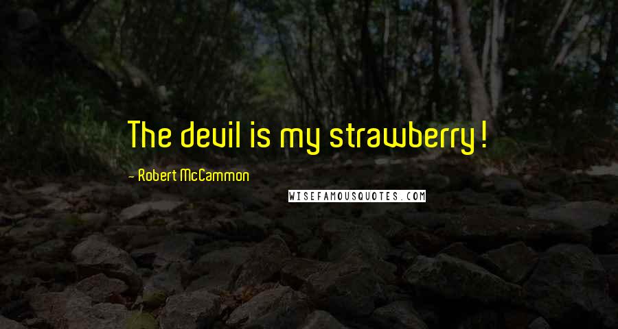 Robert McCammon Quotes: The devil is my strawberry!