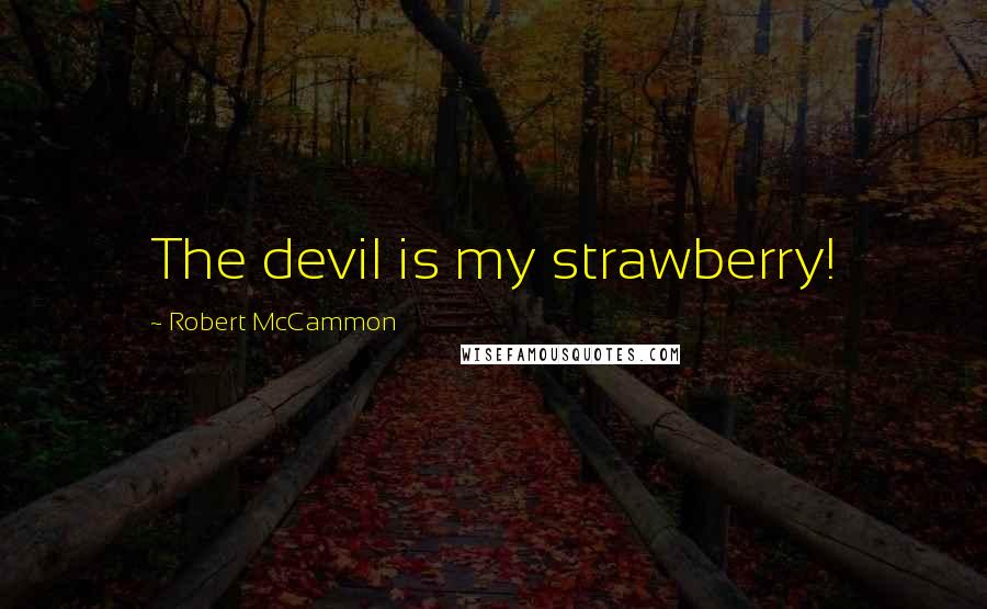 Robert McCammon Quotes: The devil is my strawberry!