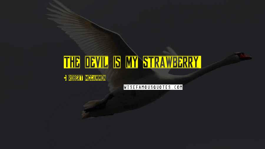 Robert McCammon Quotes: The devil is my strawberry!