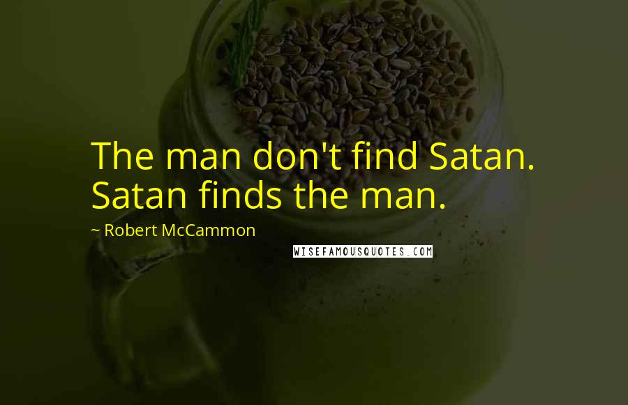 Robert McCammon Quotes: The man don't find Satan. Satan finds the man.