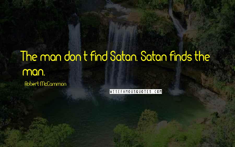 Robert McCammon Quotes: The man don't find Satan. Satan finds the man.