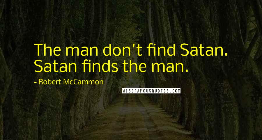 Robert McCammon Quotes: The man don't find Satan. Satan finds the man.