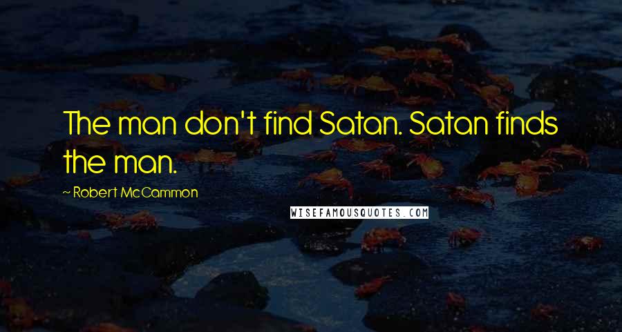 Robert McCammon Quotes: The man don't find Satan. Satan finds the man.