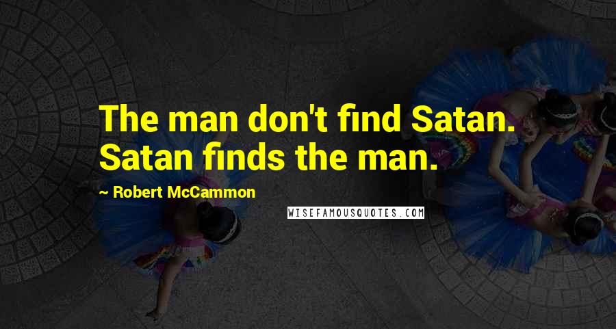 Robert McCammon Quotes: The man don't find Satan. Satan finds the man.