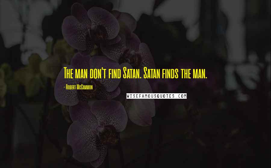 Robert McCammon Quotes: The man don't find Satan. Satan finds the man.