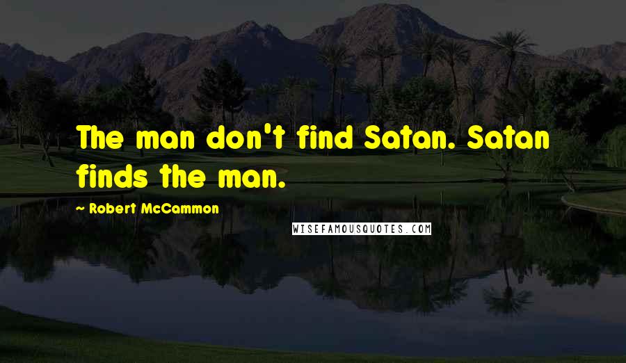 Robert McCammon Quotes: The man don't find Satan. Satan finds the man.