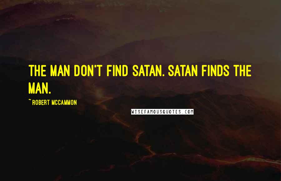 Robert McCammon Quotes: The man don't find Satan. Satan finds the man.