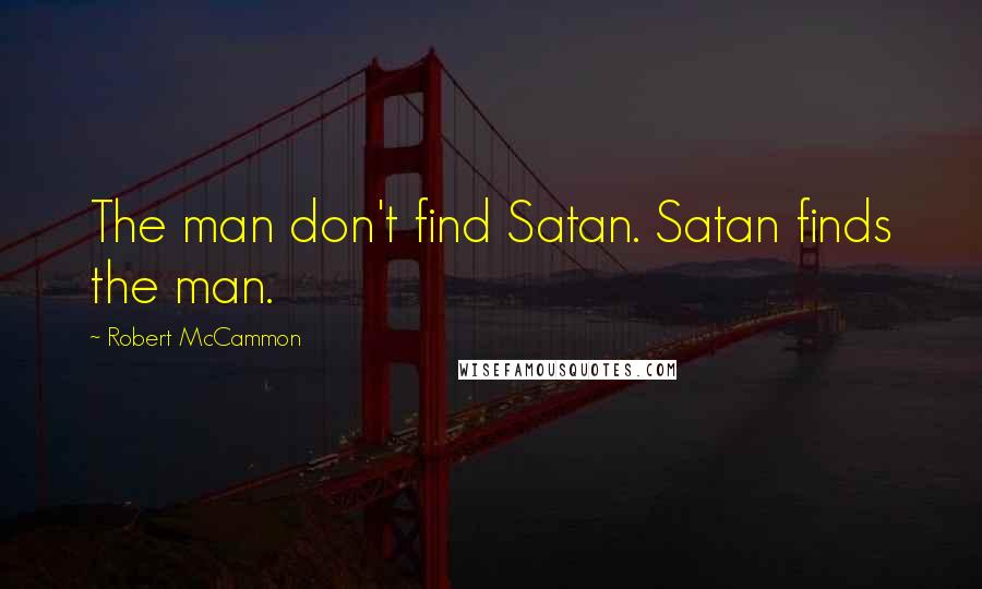 Robert McCammon Quotes: The man don't find Satan. Satan finds the man.