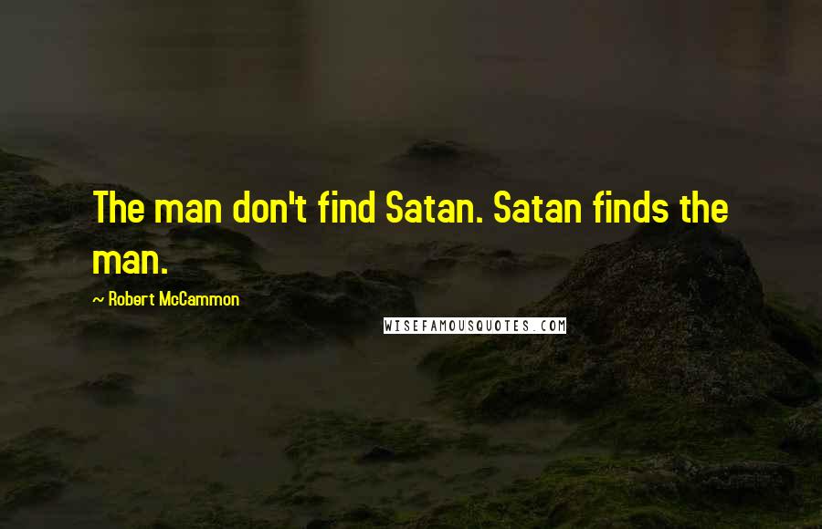 Robert McCammon Quotes: The man don't find Satan. Satan finds the man.