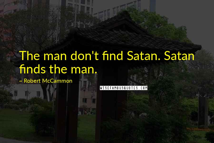 Robert McCammon Quotes: The man don't find Satan. Satan finds the man.