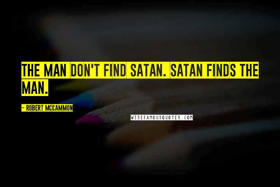 Robert McCammon Quotes: The man don't find Satan. Satan finds the man.