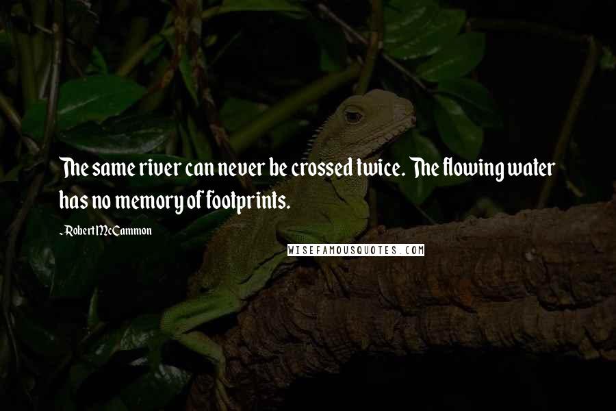 Robert McCammon Quotes: The same river can never be crossed twice. The flowing water has no memory of footprints.