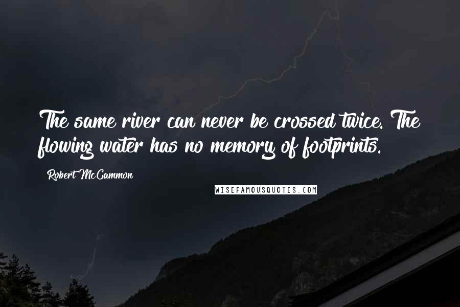 Robert McCammon Quotes: The same river can never be crossed twice. The flowing water has no memory of footprints.