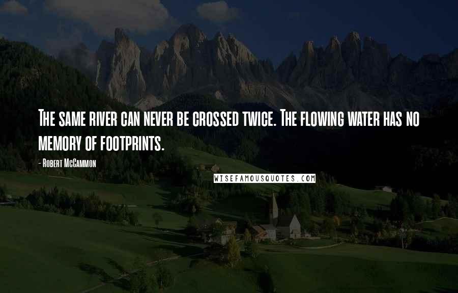 Robert McCammon Quotes: The same river can never be crossed twice. The flowing water has no memory of footprints.