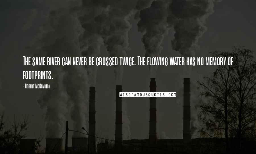 Robert McCammon Quotes: The same river can never be crossed twice. The flowing water has no memory of footprints.