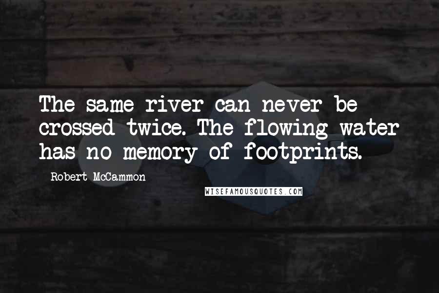 Robert McCammon Quotes: The same river can never be crossed twice. The flowing water has no memory of footprints.