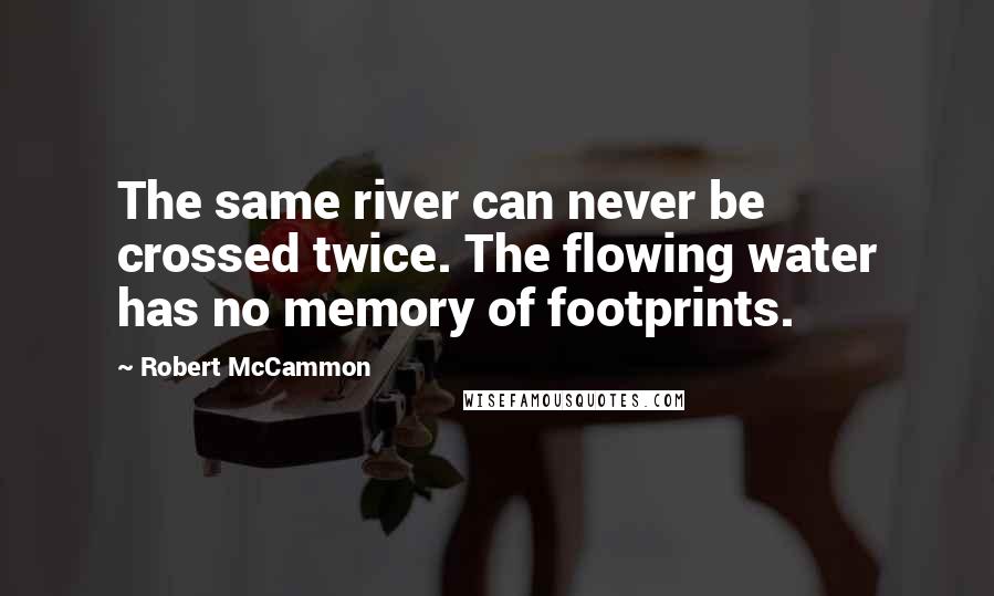 Robert McCammon Quotes: The same river can never be crossed twice. The flowing water has no memory of footprints.