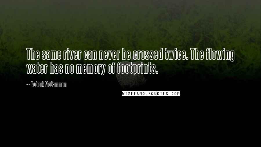 Robert McCammon Quotes: The same river can never be crossed twice. The flowing water has no memory of footprints.