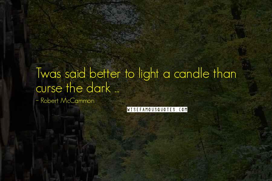 Robert McCammon Quotes: Twas said better to light a candle than curse the dark ...