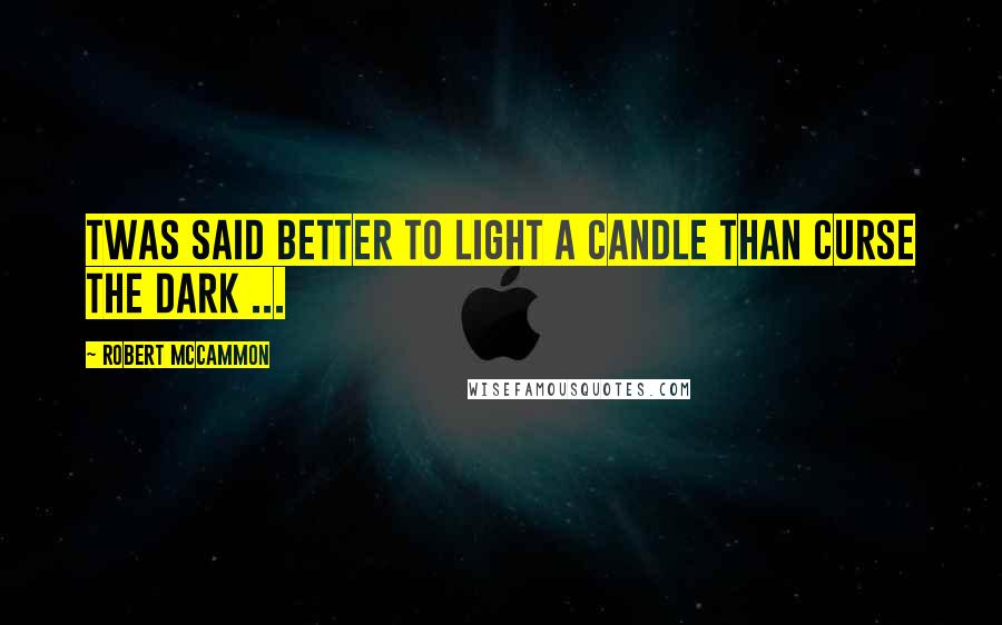 Robert McCammon Quotes: Twas said better to light a candle than curse the dark ...