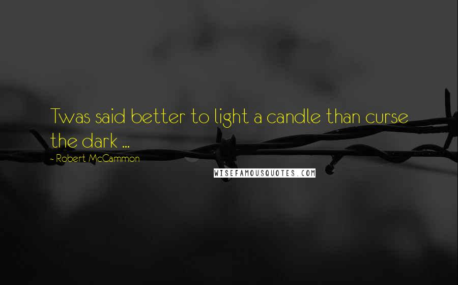 Robert McCammon Quotes: Twas said better to light a candle than curse the dark ...