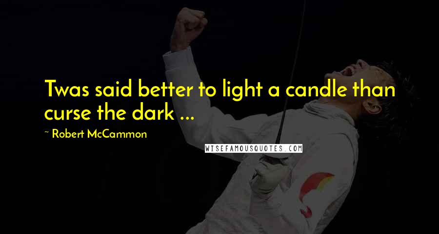 Robert McCammon Quotes: Twas said better to light a candle than curse the dark ...