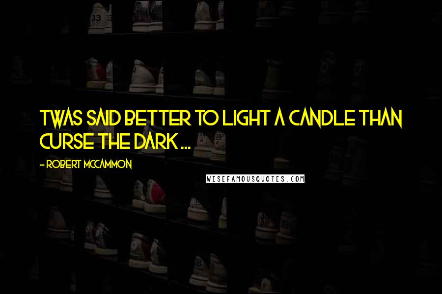 Robert McCammon Quotes: Twas said better to light a candle than curse the dark ...