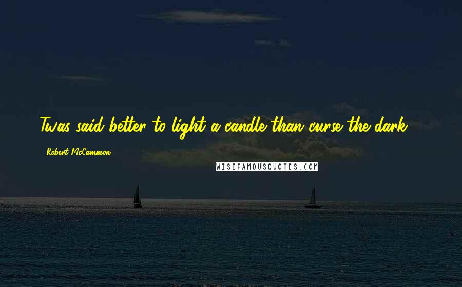 Robert McCammon Quotes: Twas said better to light a candle than curse the dark ...