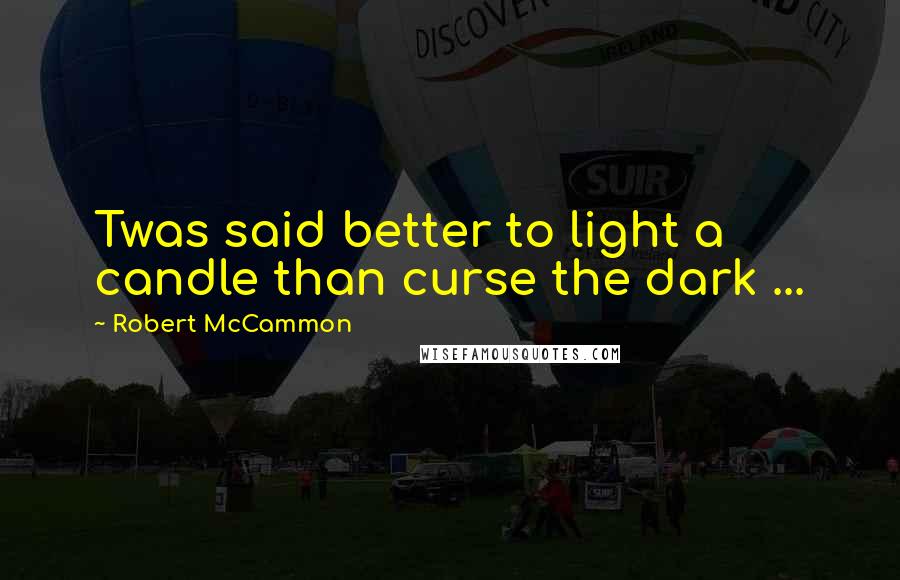 Robert McCammon Quotes: Twas said better to light a candle than curse the dark ...