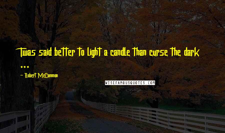 Robert McCammon Quotes: Twas said better to light a candle than curse the dark ...