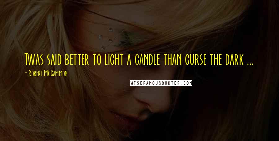 Robert McCammon Quotes: Twas said better to light a candle than curse the dark ...