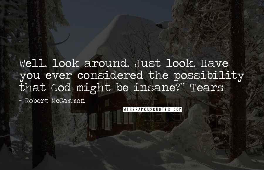 Robert McCammon Quotes: Well, look around. Just look. Have you ever considered the possibility that God might be insane?" Tears