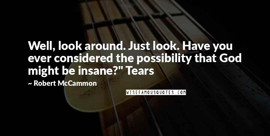 Robert McCammon Quotes: Well, look around. Just look. Have you ever considered the possibility that God might be insane?" Tears