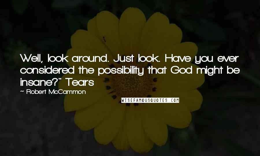 Robert McCammon Quotes: Well, look around. Just look. Have you ever considered the possibility that God might be insane?" Tears