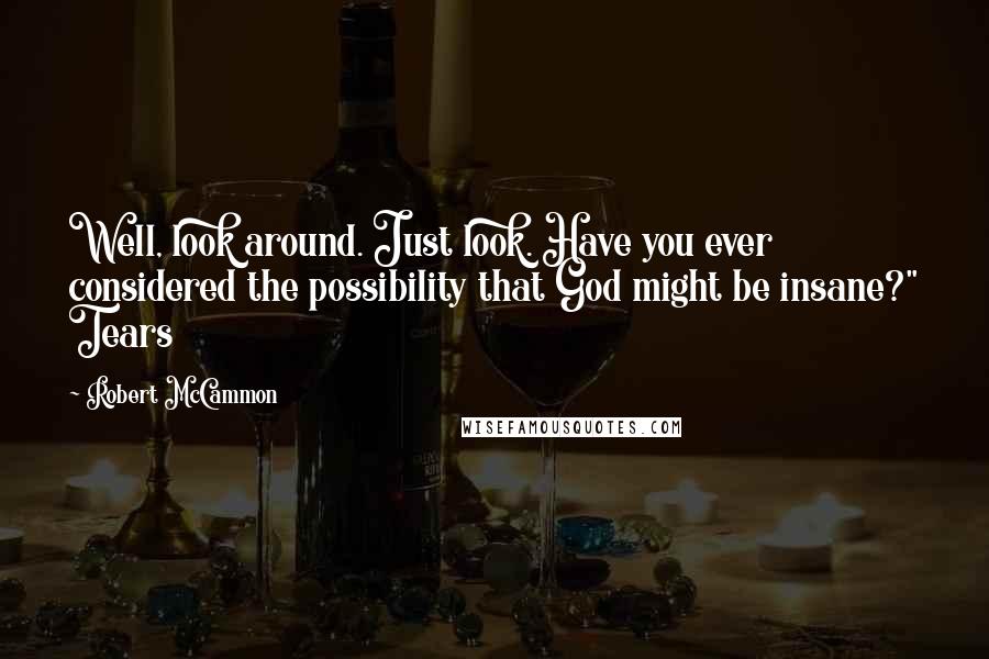 Robert McCammon Quotes: Well, look around. Just look. Have you ever considered the possibility that God might be insane?" Tears