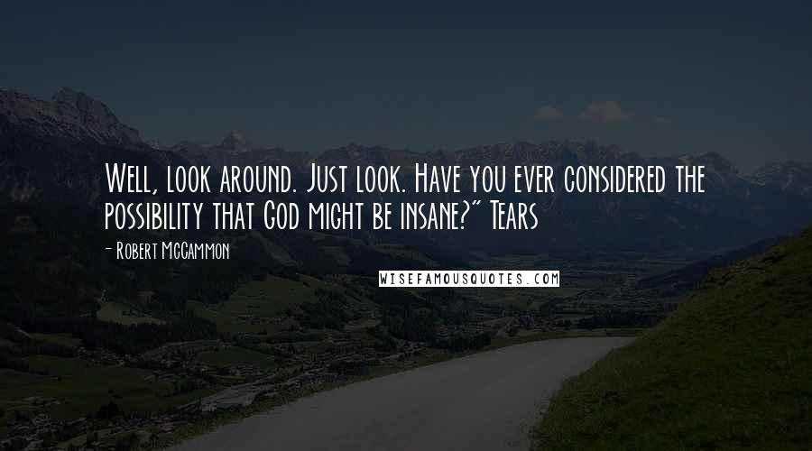 Robert McCammon Quotes: Well, look around. Just look. Have you ever considered the possibility that God might be insane?" Tears